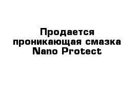 Продается проникающая смазка Nano Protect